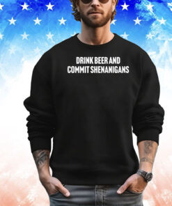 Trending drink beer and commit shenanigans T-shirt