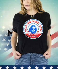 Vote The Dude 2024 a man for his time and place T-shirt