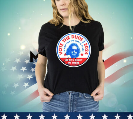 Vote The Dude 2024 a man for his time and place T-shirt