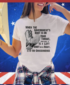 When the government’s boot is on your throat whether it is a left boot or a right T-shirt