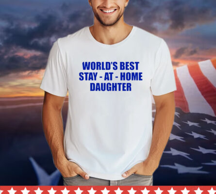 World’s best stay at home daughter T-shirt