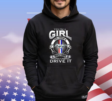 Yes I’m a girl yes I drive a Mustang no you can not drive it T-shirt