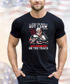 Yes i’m old but i saw Dale Earnhardt on the track T-shirt