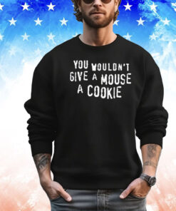 You Wouldn’t Give A Mouse A Cookie T-Shirt