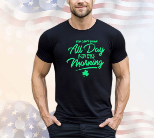 You can’t drink all day if you don’t start in the morning T-shirt