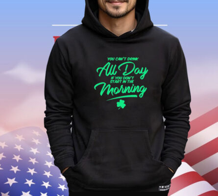 You can’t drink all day if you don’t start in the morning T-shirt