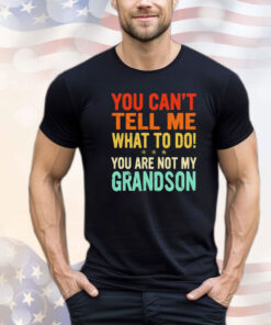 You can’t tell me what to do you are not my grandson T-shirt