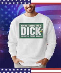 Youre telling me a dick sported these goods T-shirt