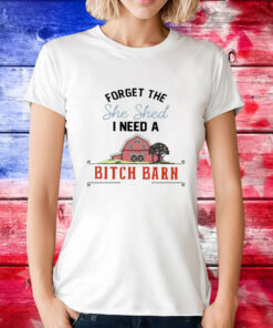 2024 forget the she shed I need a bitch barn T-Shirt