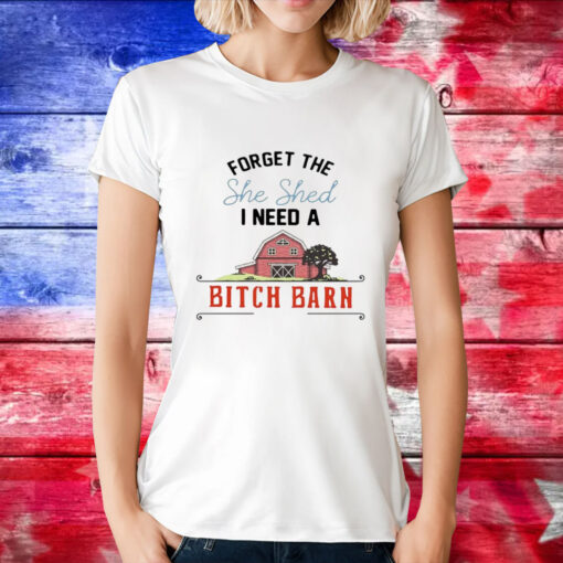 2024 forget the she shed I need a bitch barn T-Shirt