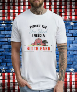 2024 forget the she shed I need a bitch barn T-Shirt