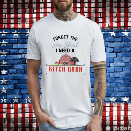 2024 forget the she shed I need a bitch barn T-Shirt