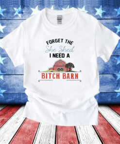 2024 forget the she shed I need a bitch barn T-Shirt