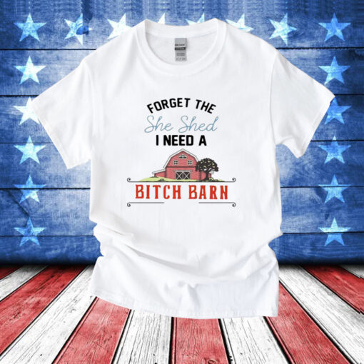 2024 forget the she shed I need a bitch barn T-Shirt