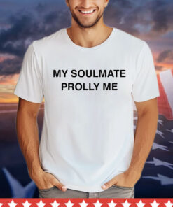 2024 my soulmate prolly me Shirt