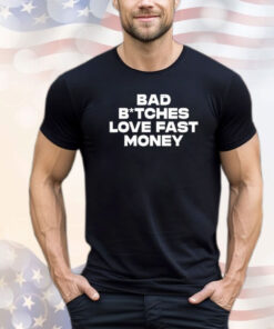 Bad Bitches Love Fast Money Shirt