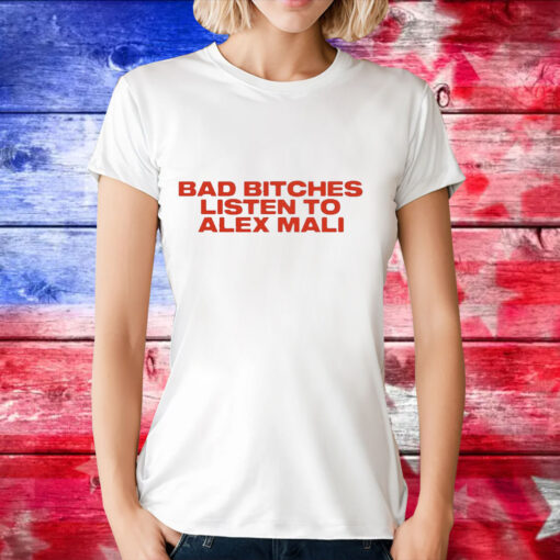 Bad bitches listen to alex mali T-Shirt