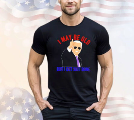 Biden I may be old but I get shit done Shirt