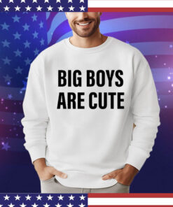 Big Boys Are Cute Shirt