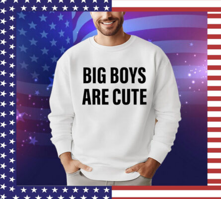 Big Boys Are Cute Shirt