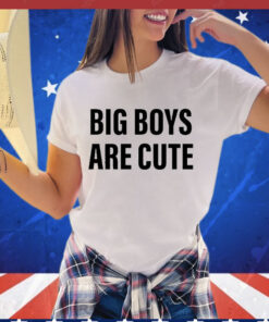 Big Boys Are Cute Shirt