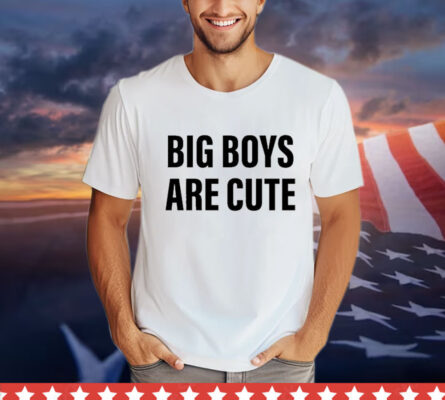 Big Boys Are Cute Shirt