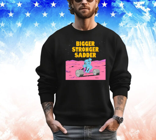 Bigger stronger sadder Shirt