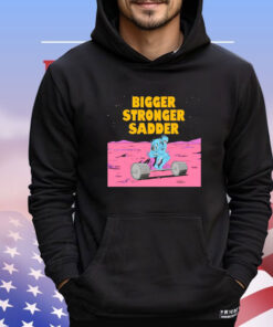 Bigger stronger sadder Shirt