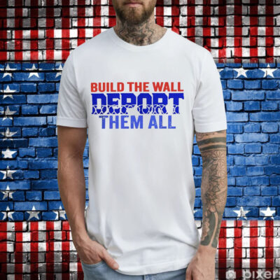 Build the wall deport them all T-Shirt