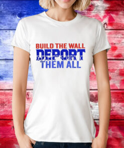 Build the wall deport them all T-Shirt