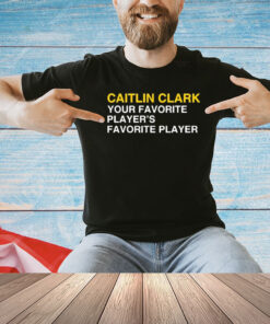 Caitlin Clark Your Favorite Player’s Favorite Player T-Shirt
