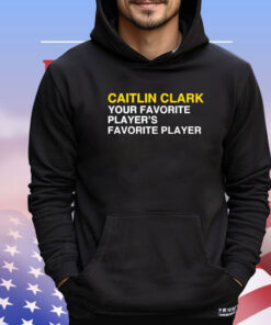 Caitlin Clark your favorite players favorite player Shirt