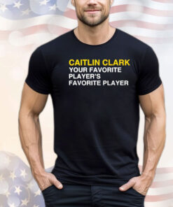 Caitlin Clark your favorite players favorite player Shirt