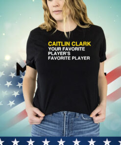 Caitlin Clark your favorite players favorite player Shirt