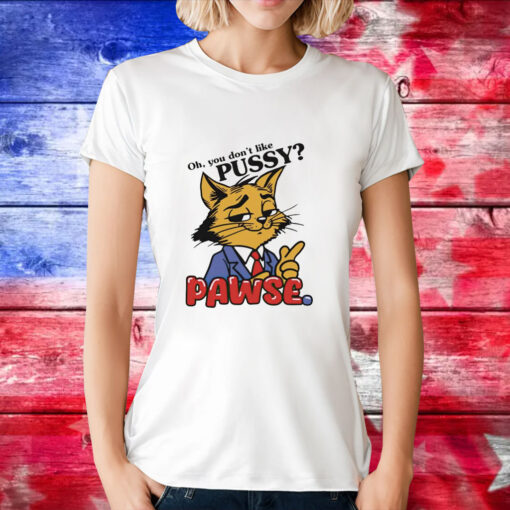 Cat oh you don’t like pussy pawse cartoon T-Shirt