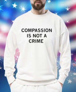 Compassion is not a crime Shirt