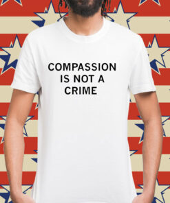 Compassion is not a crime Shirt