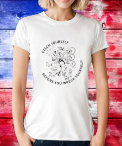 Czech yourself before you wreck yourself T-Shirt