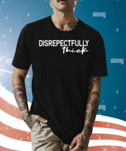 Disrepectfully Thick Shirt