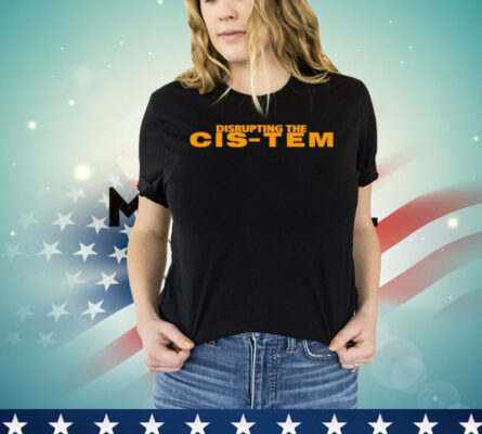 Disrupting the cis-tem shirt