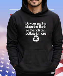 Do your part to clean the earth so the rich can pollute it more shirt