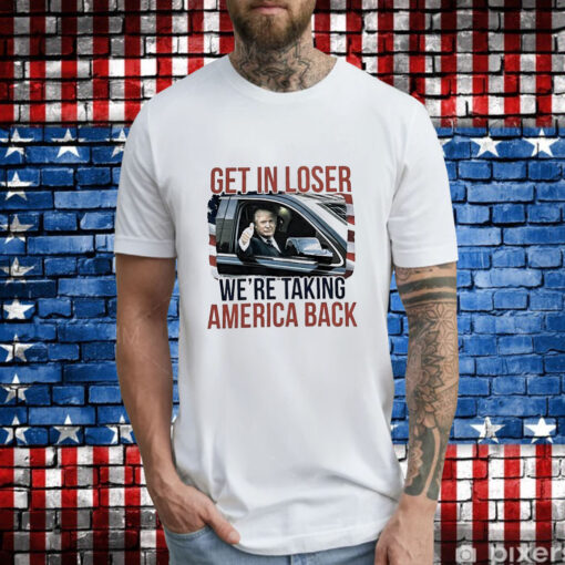Donald Trump get in loser we’re taking America back T-Shirt