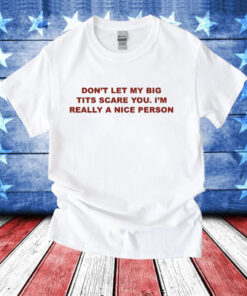 Don’t Let My Big Tits Scare You I’m Really A Nice Person T-Shirt