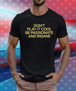 Don’t Play It Cool Be Passionate And Insane T-Shirt