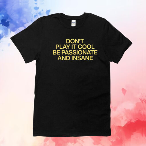 Don’t Play It Cool Be Passionate And Insane T-Shirt