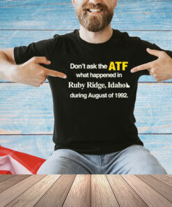 Don’t ask the ATF what happened in ruby ridge Idaho during august of 1992 T-Shirt