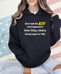 Don’t ask the ATF what happened in ruby ridge Idaho during august of 1992 T-Shirt