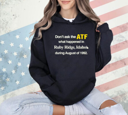 Don’t ask the ATF what happened in ruby ridge Idaho during august of 1992 T-Shirt