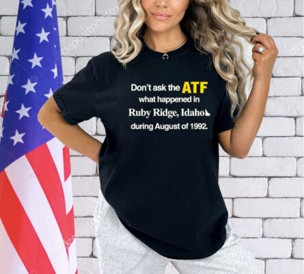 Don’t ask the ATF what happened in ruby ridge Idaho during august of 1992 T-Shirt