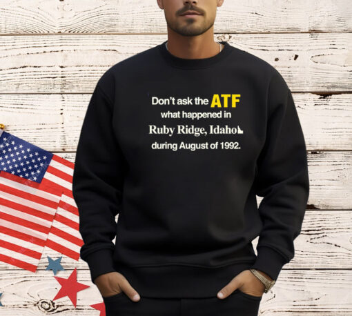 Don’t ask the ATF what happened in ruby ridge Idaho during august of 1992 T-Shirt